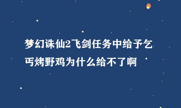 梦幻诛仙2飞剑任务中给予乞丐烤野鸡为什么给不了啊