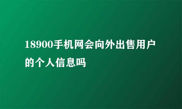 18900手机网会向外出售用户的个人信息吗