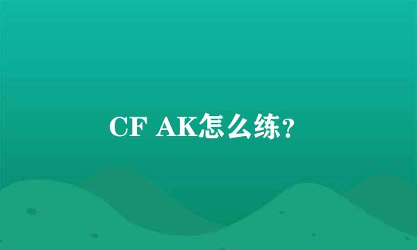 CF AK怎么练？