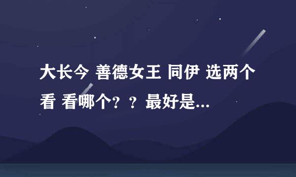 大长今 善德女王 同伊 选两个看 看哪个？？最好是能有点收获的。。。集数太长了。。