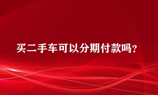 买二手车可以分期付款吗？