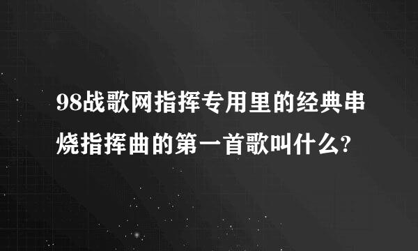 98战歌网指挥专用里的经典串烧指挥曲的第一首歌叫什么?