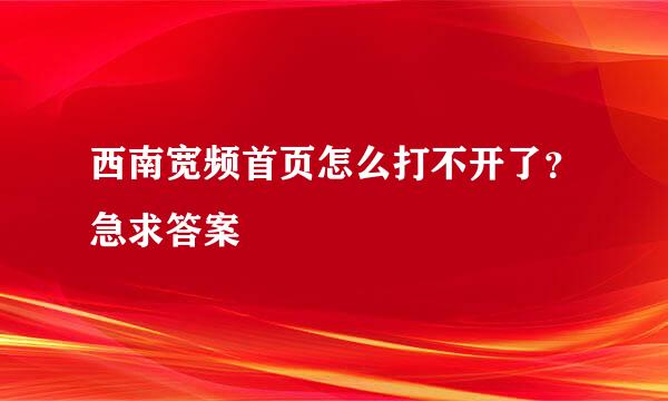 西南宽频首页怎么打不开了？急求答案