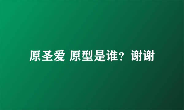 原圣爱 原型是谁？谢谢