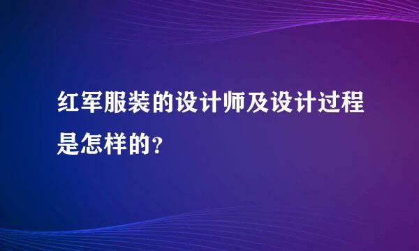 红军服装的设计师及设计过程是怎样的？