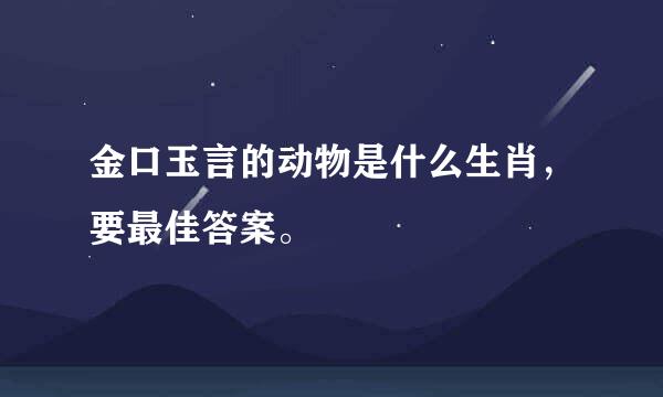 金口玉言的动物是什么生肖，要最佳答案。