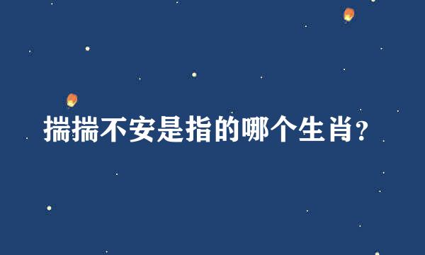 揣揣不安是指的哪个生肖？