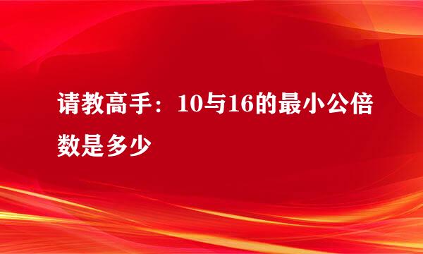 请教高手：10与16的最小公倍数是多少