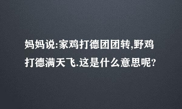 妈妈说:家鸡打德团团转,野鸡打德满天飞.这是什么意思呢?