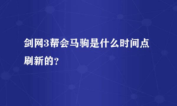 剑网3帮会马驹是什么时间点刷新的？