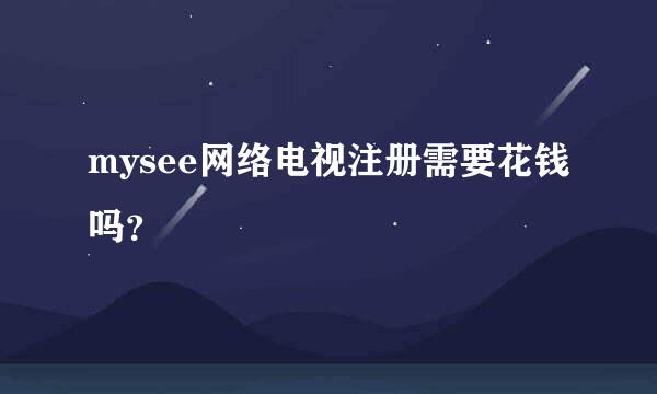 mysee网络电视注册需要花钱吗？