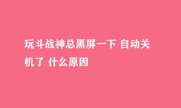 玩斗战神总黑屏一下 自动关机了 什么原因