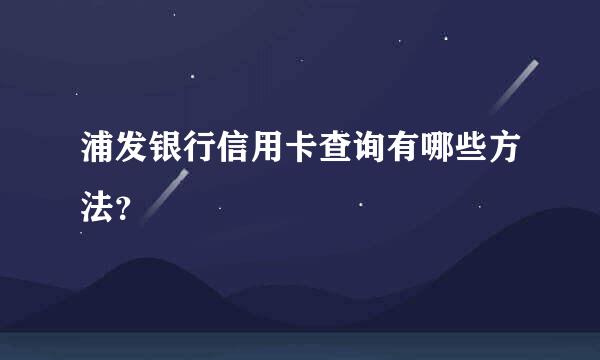 浦发银行信用卡查询有哪些方法？