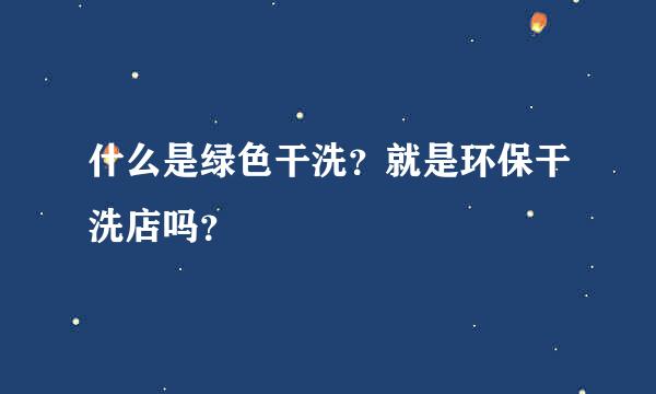 什么是绿色干洗？就是环保干洗店吗？