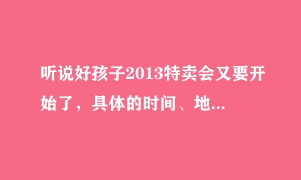 听说好孩子2013特卖会又要开始了，具体的时间、地点定下来了吗？