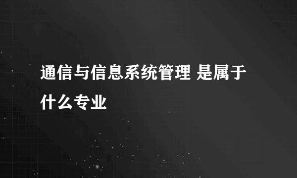 通信与信息系统管理 是属于什么专业