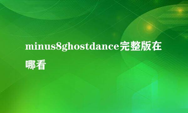 minus8ghostdance完整版在哪看