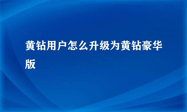 黄钻用户怎么升级为黄钻豪华版