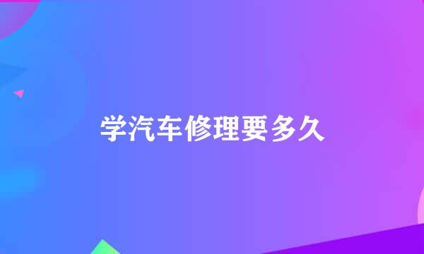 学汽车修理要多久