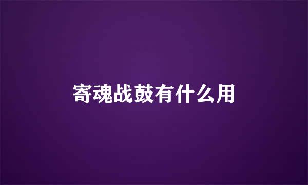 寄魂战鼓有什么用