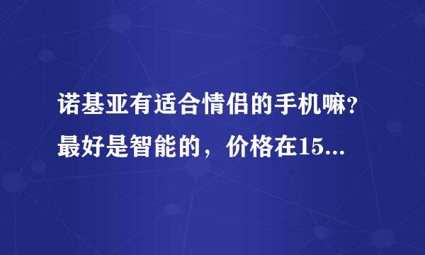 诺基亚有适合情侣的手机嘛？最好是智能的，价格在1500元以内。