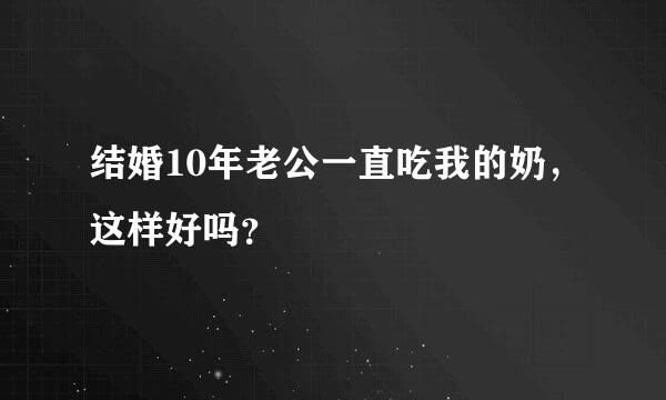 结婚10年老公一直吃我的奶，这样好吗？