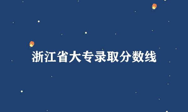 浙江省大专录取分数线