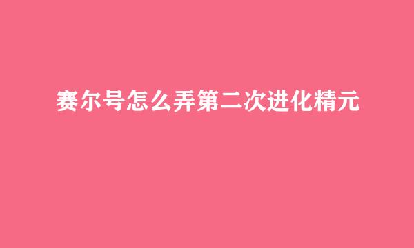 赛尔号怎么弄第二次进化精元