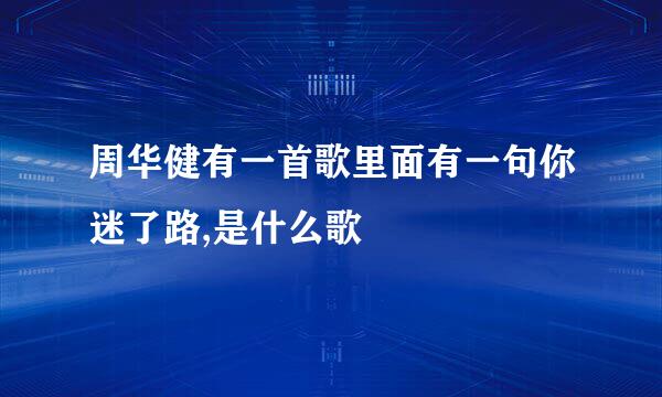 周华健有一首歌里面有一句你迷了路,是什么歌