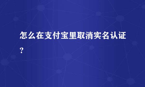 怎么在支付宝里取消实名认证？