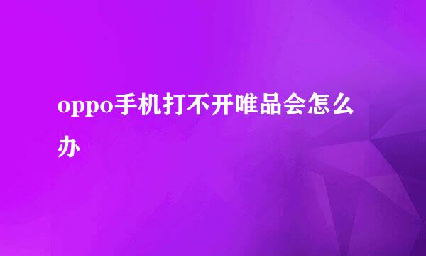 oppo手机打不开唯品会怎么办