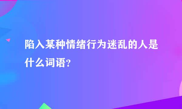 陷入某种情绪行为迷乱的人是什么词语？