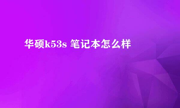 华硕k53s 笔记本怎么样