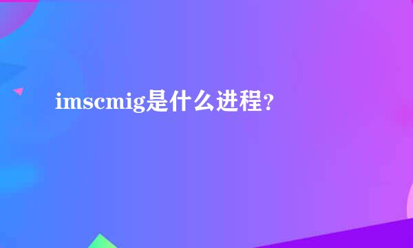 imscmig是什么进程？