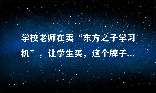 学校老师在卖“东方之子学习机”，让学生买，这个牌子的学习机性能怎么样啊？售后服务怎么样啊？