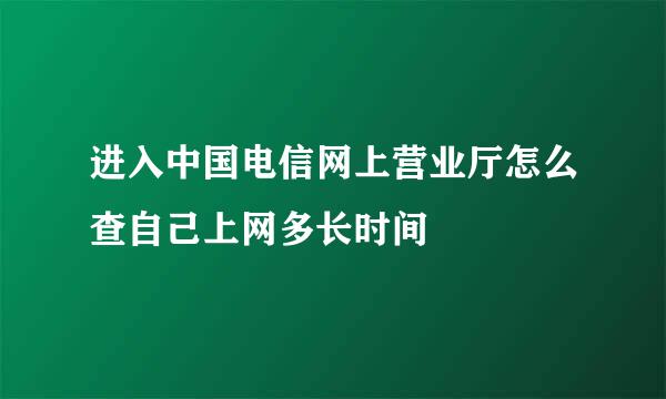 进入中国电信网上营业厅怎么查自己上网多长时间