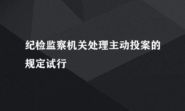 纪检监察机关处理主动投案的规定试行