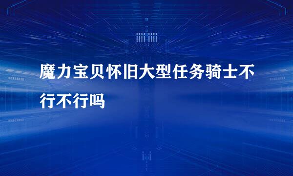 魔力宝贝怀旧大型任务骑士不行不行吗