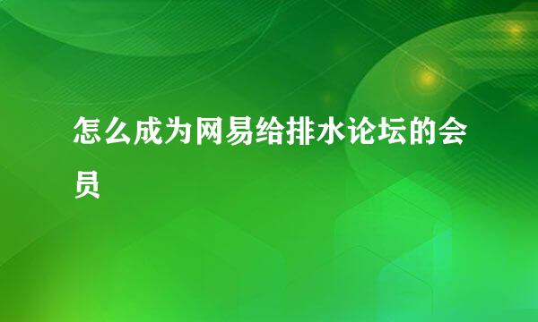 怎么成为网易给排水论坛的会员