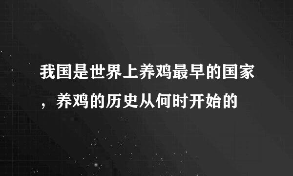 我国是世界上养鸡最早的国家，养鸡的历史从何时开始的