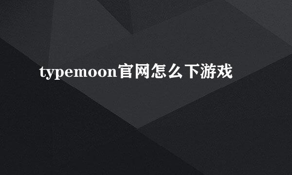 typemoon官网怎么下游戏