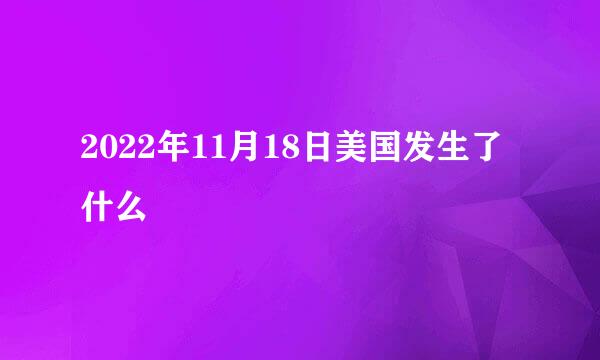 2022年11月18日美国发生了什么