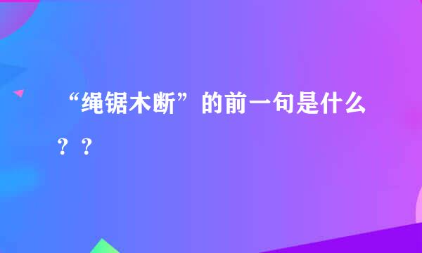 “绳锯木断”的前一句是什么？？