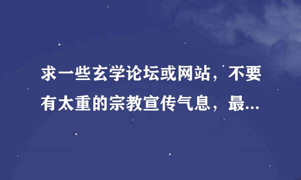 求一些玄学论坛或网站，不要有太重的宗教宣传气息，最好是纯粹的学术研究方面的，国内国外的都行。