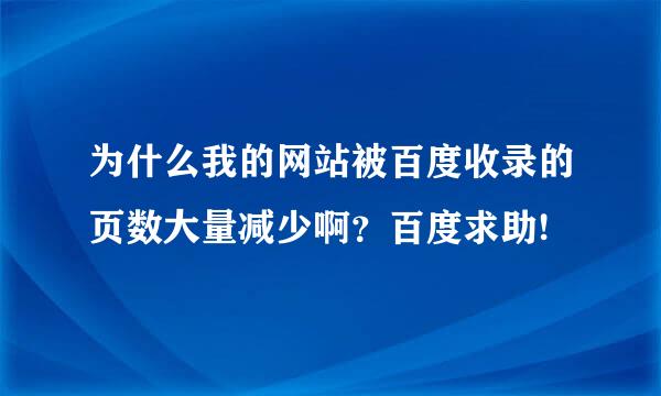 为什么我的网站被百度收录的页数大量减少啊？百度求助!