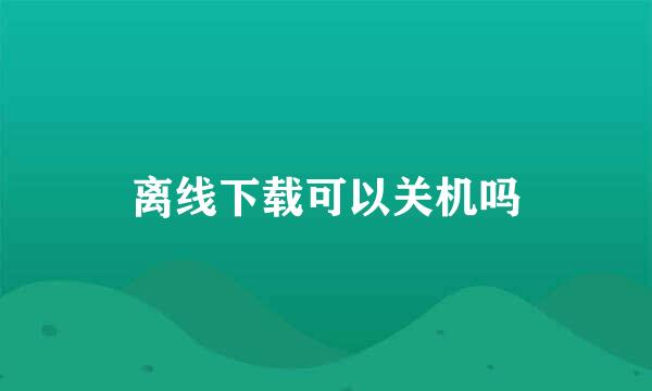 离线下载可以关机吗