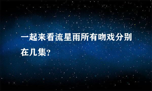 一起来看流星雨所有吻戏分别在几集？