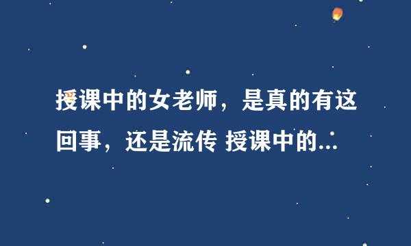 授课中的女老师，是真的有这回事，还是流传 授课中的女老师很强悍？