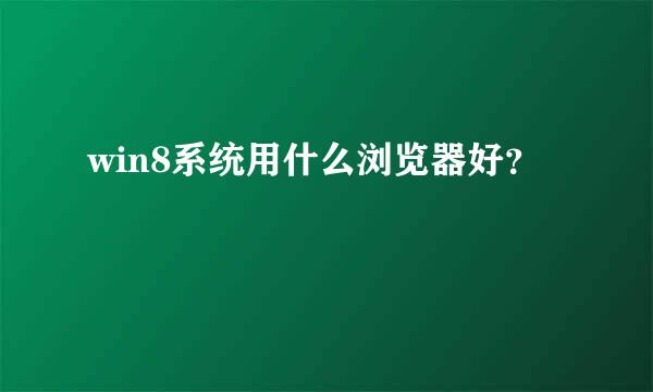 win8系统用什么浏览器好？