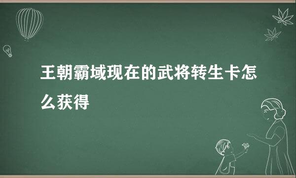 王朝霸域现在的武将转生卡怎么获得